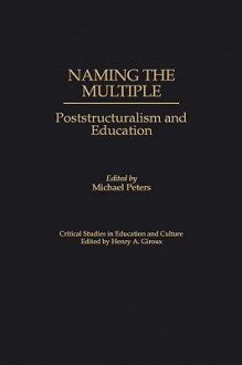 Naming the Multiple: Poststructuralism and Education - Michael A. Peters