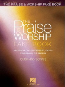 The Praise & Worship Fake Book: An Essential Tool for Worship Leaders, Praise Bands and Singers! - Hal Leonard Publishing Company