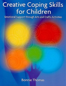 Creative Coping Skills for Children: Emotional Support Through Arts and Crafts Activities - Bonnie Thomas