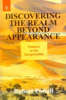 Discovering the Realm Beyond Appearance: Pointers to the Inexpressible - Robert Powell