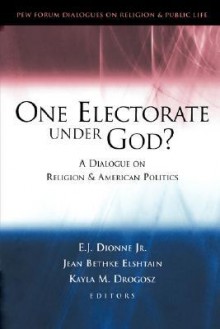 One Electorate under God?: A Dialogue on Religion and American Politics (Pew Forum Dialogue Series on Religion and Public Life) - E.J. Dionne Jr.