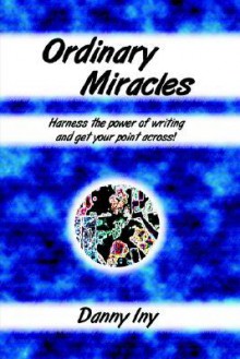 Ordinary Miracles - Harness the Power of Writing and Get Your Point Across! - Danny Iny