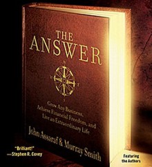 The Answer: Grow Any Business, Achieve Financial Freedom, and Live an Extraordinary Life - John Assaraf, Murray Smith