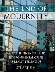 The End of Modernity: What the Financial and Environmental Crisis Is Really Telling Us - Stuart Sim