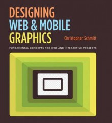 Designing Web and Mobile Graphics: Fundamental concepts for web and interactive projects (Voices That Matter) - Christopher Schmitt