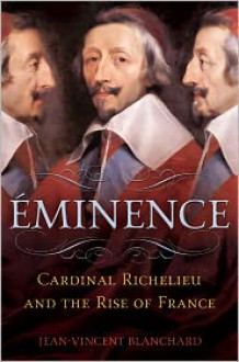 Eminence: Cardinal Richelieu and the Rise of France - Jean-Vincent Blanchard