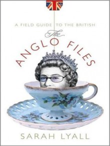 The Anglo Files: A Field Guide to the British - Sarah Lyall, Cassandra Campbell