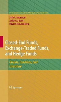 Closed-End Funds, Exchange-Traded Funds, and Hedge Funds: Origins, Functions, and Literature - Seth Anderson, Jeffery A. Born, Oliver Schnusenberg