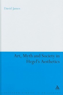 Art, Myth and Society in Hegel's Aesthetics - David James