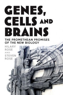 Genes, Cells and Brains: The Promethean Promises of the New Biology - Hilary Rose, Steven Rose