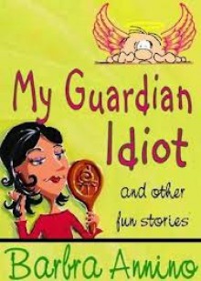 My Guardian Idiot ~ fantasy tales for your funny bone - Barbra Annino