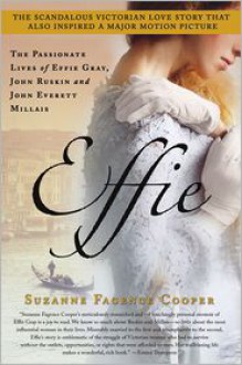 Effie: The Passionate Lives of Effie Gray, John Ruskin and John Everett Millais - Suzanne Fagence Cooper