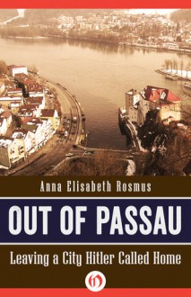 Out of Passau: Leaving a City Hitler Called Home - Anna Rosmus