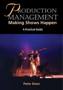 Production Management: Making Shows Happen: A Practical Guide - Peter Dean