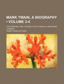 Mark Twain, a Biography (Volume 3-4); The Personal and Literary Life of Samuel Langhorne Clemens - Albert Bigelow Paine