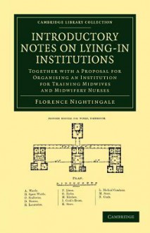 Introductory Notes on Lying-In Institutions: Together with a Proposal for Organising an Institution for Training Midwives and Midwifery Nurses - Florence Nightingale