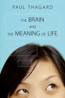 The Brain and the Meaning of Life - Paul Thagard