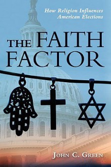 The Faith Factor: How Religion Influences American Elections - John C. Green