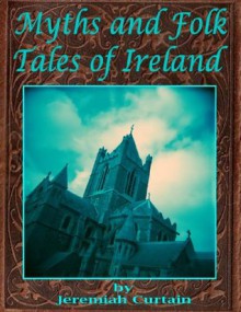 Myths And Folk Tales Of Ireland - Jeremiah Curtain