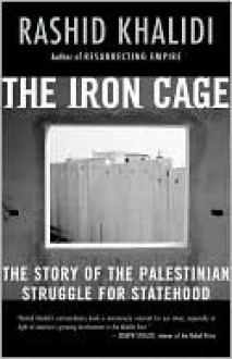 The Iron Cage: The Story of the Palestinian Struggle for Statehood - Rashid Khalidi