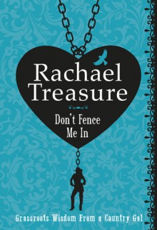 Don't Fence Me In: Grassroots Wisdom From a Country Girl - Rachael Treasure