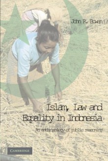 Islam, Law, and Equality in Indonesia: An Anthropology of Public Reasoning - John R. Bowen