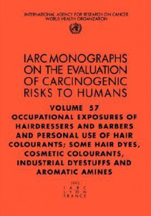 Occupational Exposures of Hairdressers and Barbers & Personal Use of Hair Colourants; Some Hair Dyes, Cosmetic Colourants, Industrial Dyestuffs and AR - IARC, World Health Organization, The International Agency for Research on