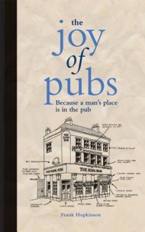 The Joy of Pubs: Everything You Wanted to Know About Britain's Favourite Drinking Establishment - Frank Hopkinson