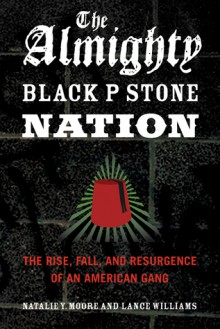 The Almighty Black P Stone Nation: The Rise, Fall, and Resurgence of an American Gang - Natalie Y. Moore, Lance Williams