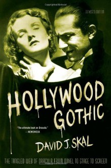 Hollywood Gothic: The Tangled Web of Dracula from Novel to Stage to Screen - David J. Skal