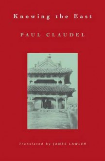 Knowing the East: - Paul Claudel, James Lawler