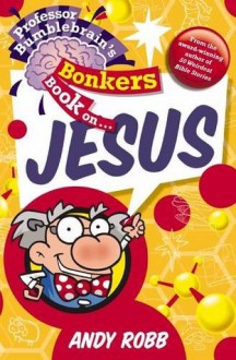 Professor Bumblebrain's Bonkers Book on Jesus - Andy Robb