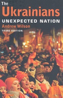 The Ukrainians: Unexpected Nation - Andrew Wilson