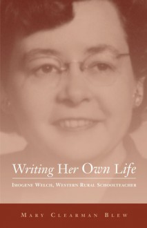 Writing Her Own Life: Imogene Welch, Western Rural Schoolteacher - Mary Clearman Blew