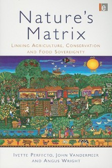 Nature's Matrix: Linking Agriculture, Conservation and Food Sovereignty - Ivette Perfecto, John Vandermeer, Angus Wright