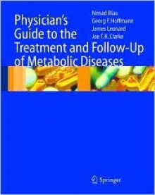 Physician's Guide to the Treatment and Follow-Up of Metabolic Diseases - Nenad Blau, James Leonard, Georg F. Hoffmann