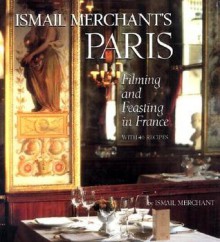 Ismail Merchant's Paris: Filming and Feasting in France with 40 Recipes - Ismail Merchant