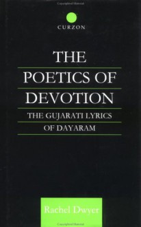 The Poetics of Devotion: The Gujarati Lyrics of Dayaram - Rachel Dwyer