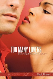 Too Many Lovers: Uncovering the Deception of Idolatry - Paul Taylor