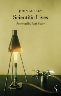 Scientific Lives - John Aubrey, Ruth Scurr