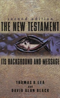 The New Testament: Its Background and Message - Thomas D. Lea, David Alan Black