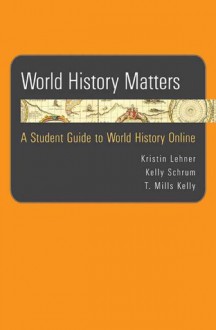 World History Matters: A Student Guide to World History Online - Kristin Lehner, Kelly Schrum, T. Mills Kelly