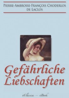 Gefährliche Liebschaften (»Les Liaisons Dangereuses«) (Vollständige deutsche Ausgabe) (German Edition) - Laclos, Choderlos de Laclos, Pierre-Ambroise-François, eClassica, Franz Blei