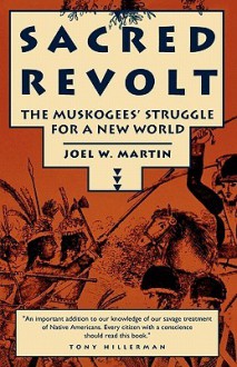 Sacred Revolt: The Muskogees' Struggle for a New World - Joel W. Martin