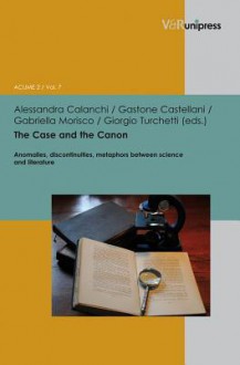 The Case and the Canon: Anomalies, Discontinuities, Metaphors Between Science and Literature - Alessandra Calanchi, Gastone Castellani, Gabriella Morisco, Giorgio Turchetti