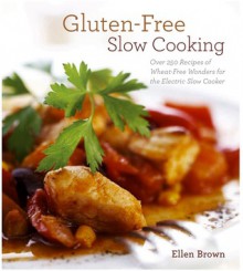 Gluten-Free Slow Cooking: Over 250 Recipes of Wheat-Free Wonders for The Electric Slow Cooker - Ellen Brown