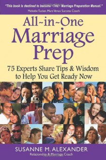 All-In-One Marriage Prep: 75 Experts Share Tips and Wisdom to Help You Get Ready Now - Susanne M. Alexander, 74 Marriage Experts