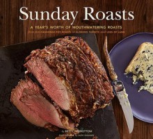Sunday Roasts: A Year's Worth of Mouthwatering Roasts, from Old-Fashioned Pot Roasts to Glorious Turkeys, and Legs of Lamb - Betty Rosbottom, Susie Cushner