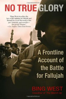 No True Glory: A Frontline Account of the Battle for Fallujah - Francis J. West Jr.