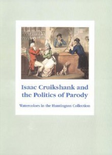 Isaac Cruikshank and the Politics of Parody: Watercolors from the Huntington Collection - Edward J. Nygren